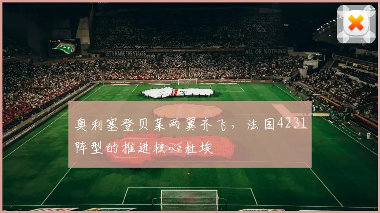 奥利塞登贝莱两翼齐飞，法国4231阵型的推进核心杜埃