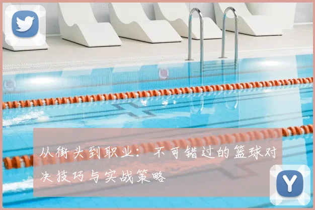 从街头到职业：不可错过的篮球对决技巧与实战策略
