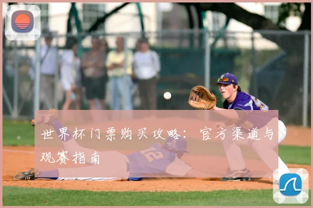 世界杯门票购买攻略：官方渠道与观赛指南