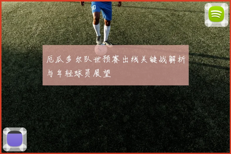 厄瓜多尔队世预赛出线关键战解析与年轻球员展望