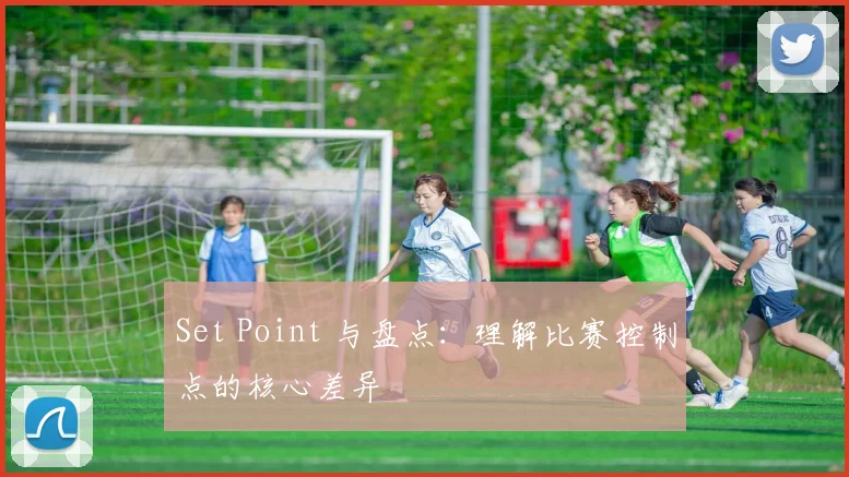 Set Point 与盘点：理解比赛控制点的核心差异