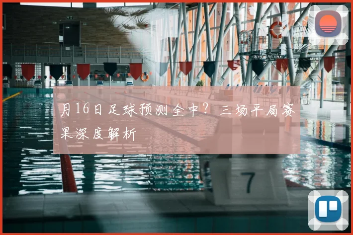 月16日足球预测全中？三场平局赛果深度解析