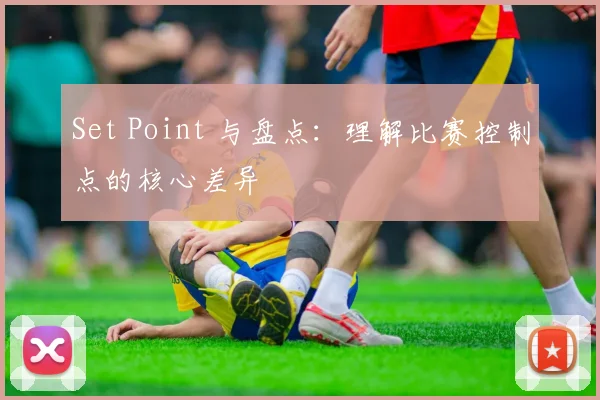 Set Point 与盘点：理解比赛控制点的核心差异