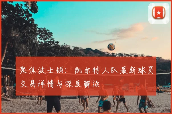 聚焦波士顿：凯尔特人队最新球员交易详情与深度解读