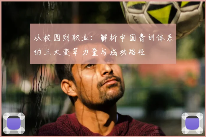 从校园到职业：解析中国青训体系的三大变革力量与成功路径