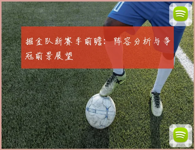 掘金队新赛季前瞻：阵容分析与争冠前景展望