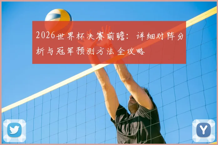 2026世界杯决赛前瞻：详细对阵分析与冠军预测方法全攻略