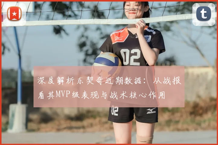 深度解析东契奇近期数据：从战报看其MVP级表现与战术核心作用