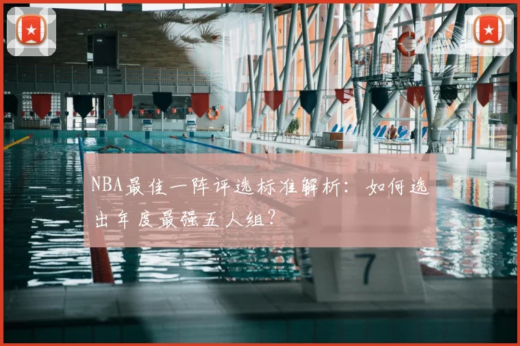 NBA最佳一阵评选标准解析：如何选出年度最强五人组？