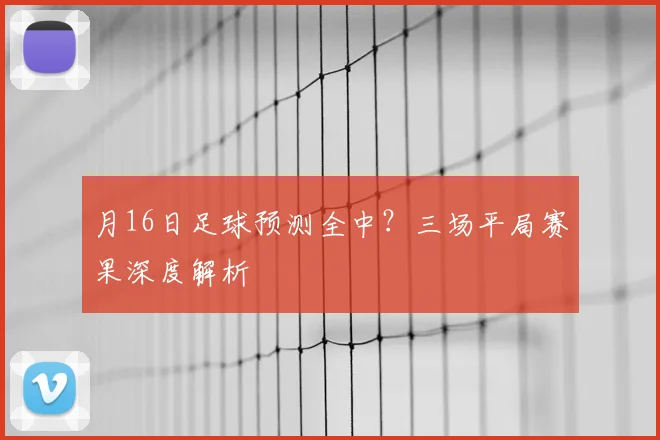 月16日足球预测全中？三场平局赛果深度解析