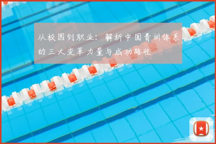 从校园到职业：解析中国青训体系的三大变革力量与成功路径