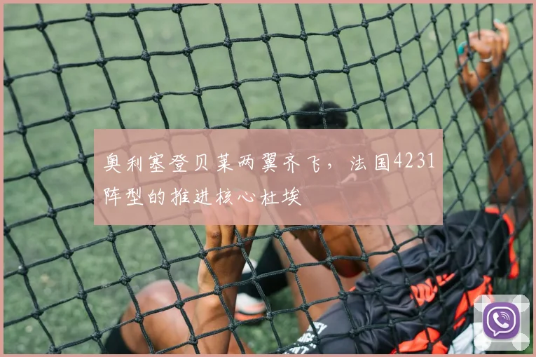 奥利塞登贝莱两翼齐飞，法国4231阵型的推进核心杜埃