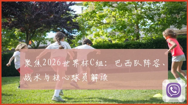 聚焦2026世界杯C组：巴西队阵容、战术与核心球员解读