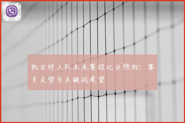 凯尔特人队未来赛程比分预测：赛季走势与关键战展望
