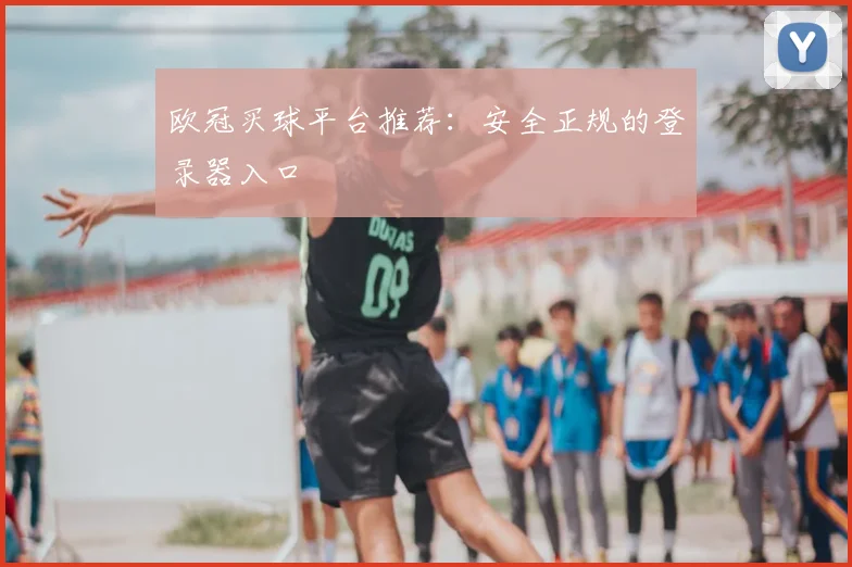 欧冠买球平台推荐：安全正规的登录器入口